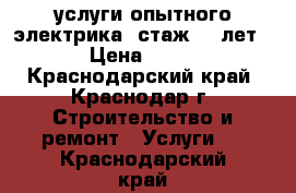услуги опытного электрика (стаж 12 лет) › Цена ­ 100 - Краснодарский край, Краснодар г. Строительство и ремонт » Услуги   . Краснодарский край